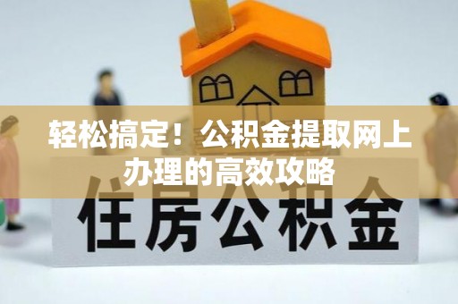 镇安轻松搞定！公积金提取网上办理的高效攻略