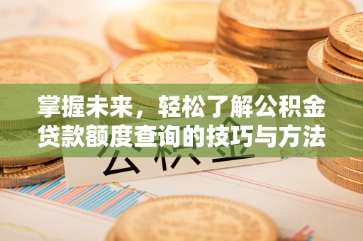 镇安掌握未来，轻松了解公积金贷款额度查询的技巧与方法