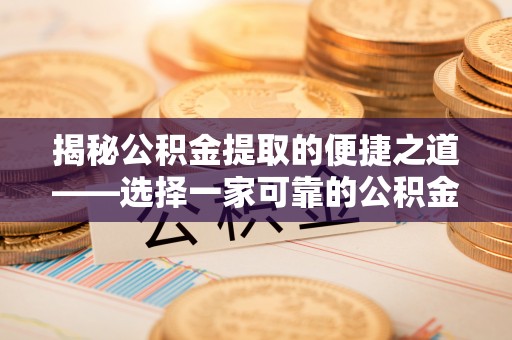镇安揭秘公积金提取的便捷之道——选择一家可靠的公积金提取代办公司