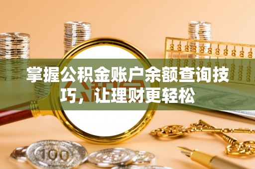 镇安掌握公积金账户余额查询技巧，让理财更轻松