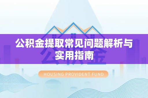 镇安公积金提取常见问题解析与实用指南