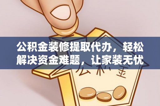 镇安公积金装修提取代办，轻松解决资金难题，让家装无忧