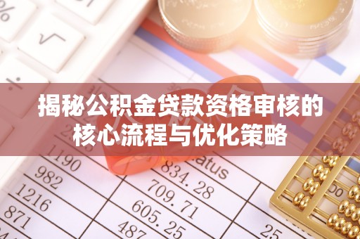镇安揭秘公积金贷款资格审核的核心流程与优化策略