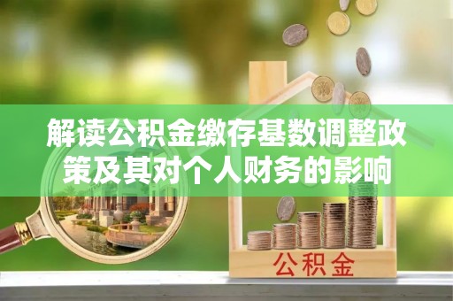 镇安解读公积金缴存基数调整政策及其对个人财务的影响
