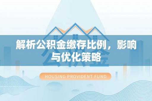 镇安解析公积金缴存比例，影响与优化策略
