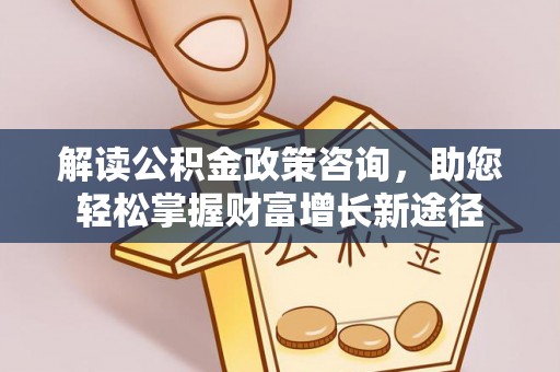 镇安解读公积金政策咨询，助您轻松掌握财富增长新途径