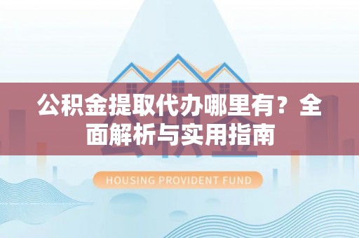 镇安公积金提取代办哪里有？全面解析与实用指南
