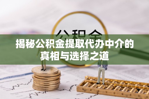 镇安揭秘公积金提取代办中介的真相与选择之道