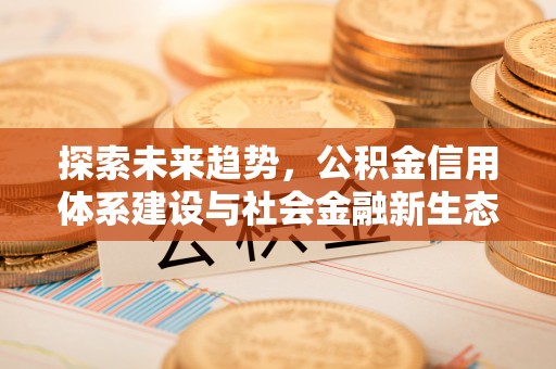 镇安探索未来趋势，公积金信用体系建设与社会金融新生态