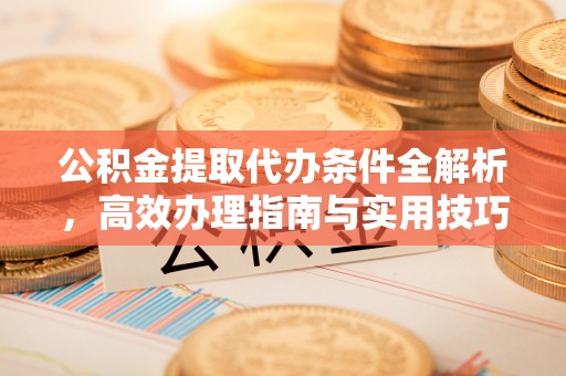 镇安公积金提取代办条件全解析，高效办理指南与实用技巧