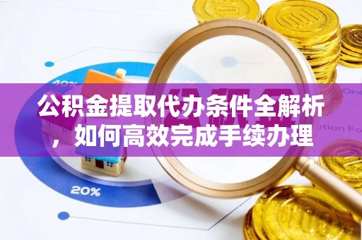 镇安公积金提取代办条件全解析，如何高效完成手续办理