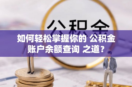 镇安如何轻松掌握你的 公积金账户余额查询 之道？