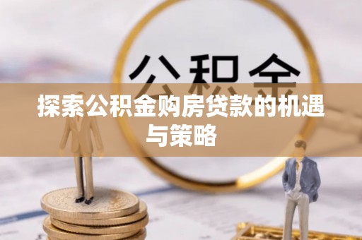 镇安探索公积金购房贷款的机遇与策略