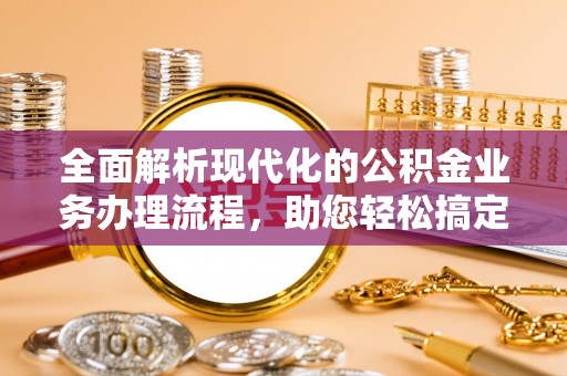 镇安全面解析现代化的公积金业务办理流程，助您轻松搞定每一笔交易