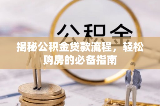 镇安揭秘公积金贷款流程，轻松购房的必备指南