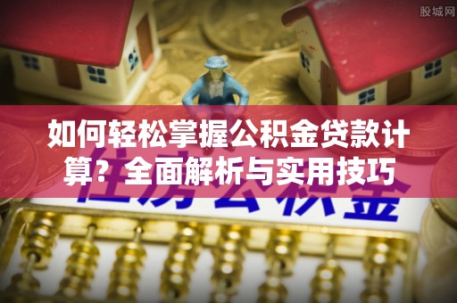 镇安如何轻松掌握公积金贷款计算？全面解析与实用技巧