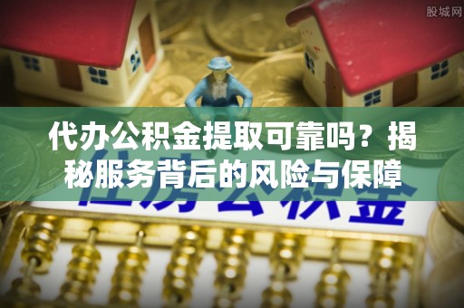 镇安代办公积金提取可靠吗？揭秘服务背后的风险与保障