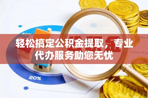 镇安轻松搞定公积金提取，专业代办服务助您无忧