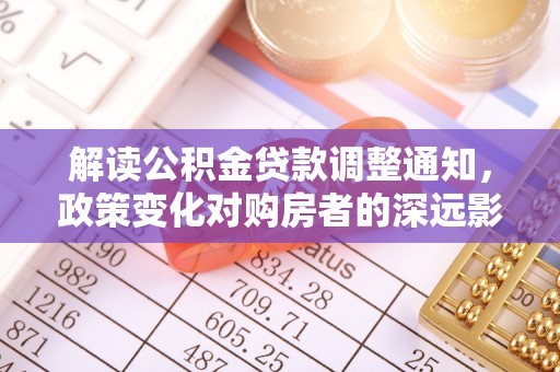 镇安解读公积金贷款调整通知，政策变化对购房者的深远影响