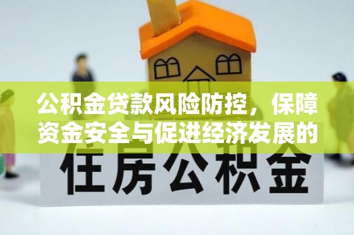 镇安公积金贷款风险防控，保障资金安全与促进经济发展的平衡之道