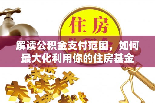 镇安解读公积金支付范围，如何最大化利用你的住房基金