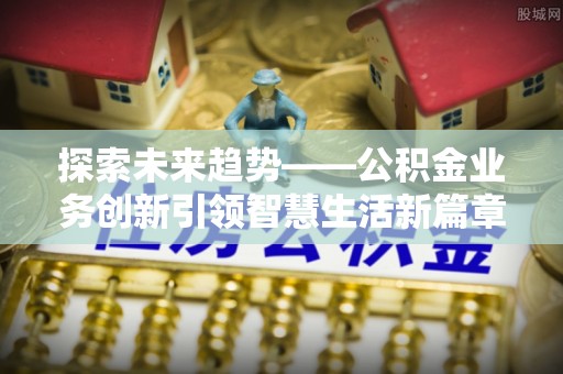 镇安探索未来趋势——公积金业务创新引领智慧生活新篇章