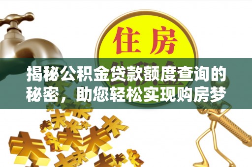 镇安揭秘公积金贷款额度查询的秘密，助您轻松实现购房梦想