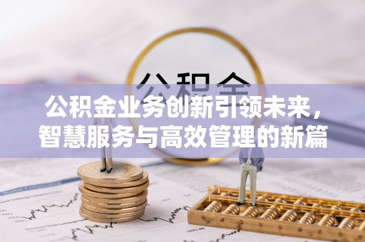 镇安公积金业务创新引领未来，智慧服务与高效管理的新篇章