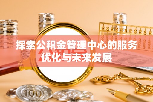 镇安探索公积金管理中心的服务优化与未来发展