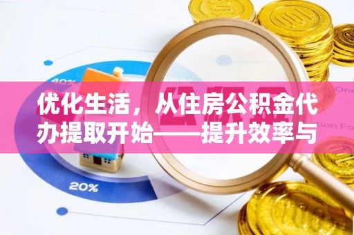 镇安优化生活，从住房公积金代办提取开始——提升效率与便捷的秘诀