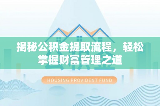镇安揭秘公积金提取流程，轻松掌握财富管理之道