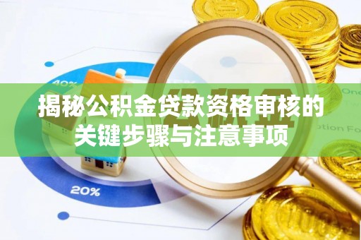 镇安揭秘公积金贷款资格审核的关键步骤与注意事项