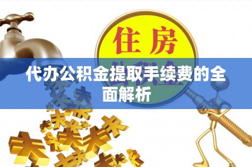 镇安代办公积金提取手续费的全面解析