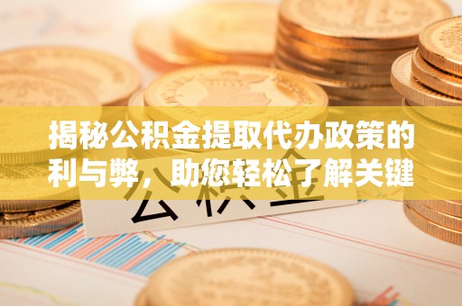 镇安揭秘公积金提取代办政策的利与弊，助您轻松了解关键要点