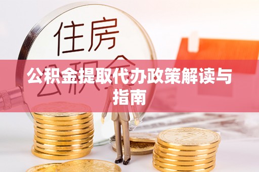 镇安公积金提取代办政策解读与指南