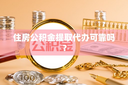 镇安住房公积金提取代办可靠吗？