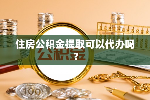 镇安住房公积金提取可以代办吗？