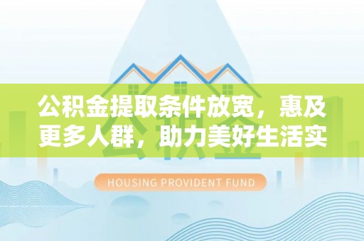 镇安公积金提取条件放宽，惠及更多人群，助力美好生活实现