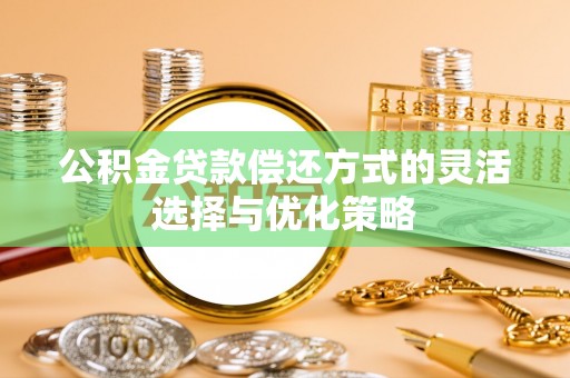 镇安公积金贷款偿还方式的灵活选择与优化策略