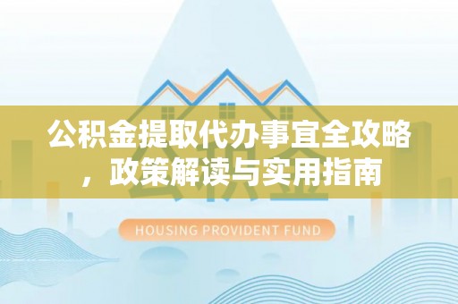 镇安公积金提取代办事宜全攻略，政策解读与实用指南