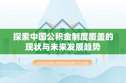 镇安探索中国公积金制度覆盖的现状与未来发展趋势