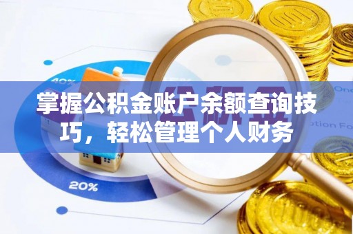 镇安掌握公积金账户余额查询技巧，轻松管理个人财务