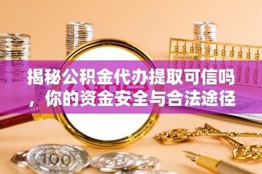 镇安揭秘公积金代办提取可信吗，你的资金安全与合法途径全解析