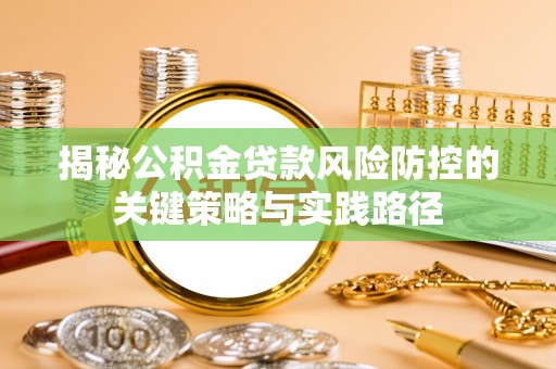 镇安揭秘公积金贷款风险防控的关键策略与实践路径