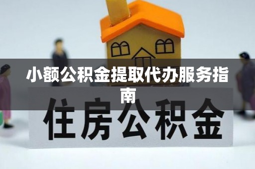 镇安小额公积金提取代办服务指南