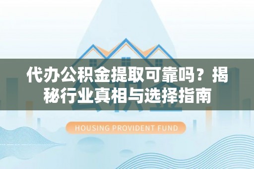 镇安代办公积金提取可靠吗？揭秘行业真相与选择指南