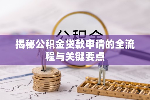 镇安揭秘公积金贷款申请的全流程与关键要点