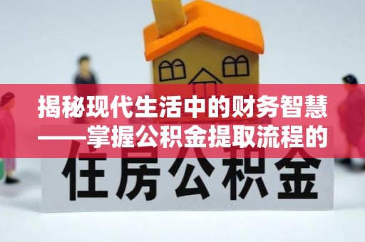 镇安揭秘现代生活中的财务智慧——掌握公积金提取流程的关键步骤