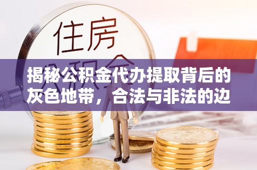 镇安揭秘公积金代办提取背后的灰色地带，合法与非法的边界