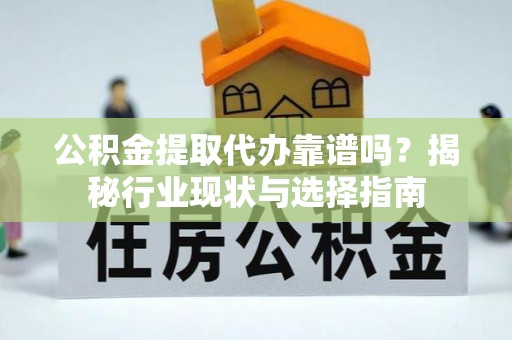 镇安公积金提取代办靠谱吗？揭秘行业现状与选择指南